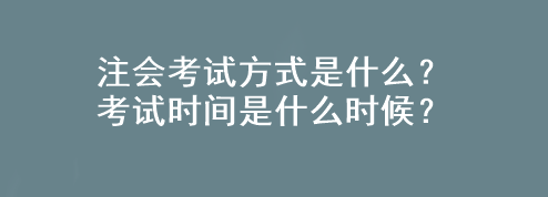 注會考試方式是什么？考試時間是什么時候？