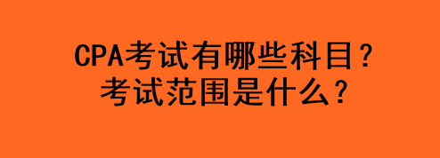 CPA考試有哪些科目？考試范圍是什么？