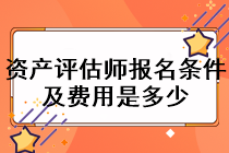 資產(chǎn)評估師報名條件及費用是多少？