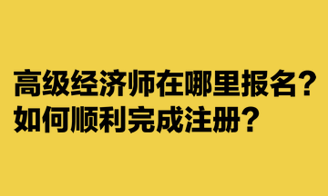 高級(jí)經(jīng)濟(jì)師在哪里報(bào)名？如何順利完成注冊(cè)？