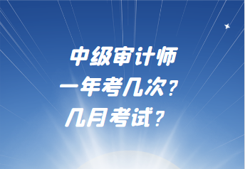 中級(jí)審計(jì)師一年考幾次？幾月考試？