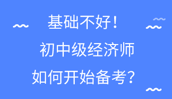 基礎不好！初中級經(jīng)濟師如何開始備考？