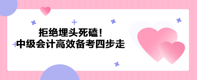 拒絕埋頭死磕！2023年中級會計職稱高效備考四步走