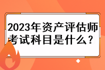 2023年資產(chǎn)評(píng)估師考試科目是什么？