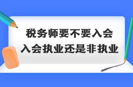 稅務師要不要入會？入會執(zhí)業(yè)還是非執(zhí)業(yè)