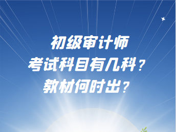 初級審計師考試科目有幾科？教材何時出？