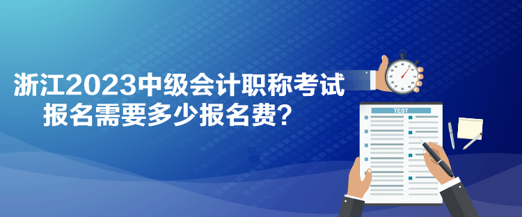 浙江2023中級(jí)會(huì)計(jì)職稱考試報(bào)名需要多少報(bào)名費(fèi)？