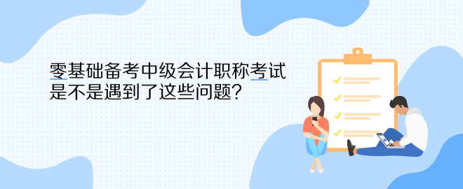 零基礎(chǔ)備考中級會計職稱考試 是不是遇到了這些問題？