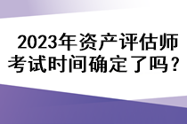 2023年資產(chǎn)評估師考試時間確定了嗎？