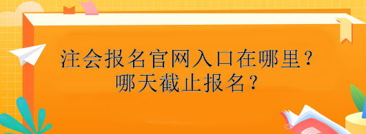 注冊會計師報名官網(wǎng)入口在哪里？哪天截止報名？