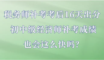 稅務(wù)師補(bǔ)考考后16天出分 初中級經(jīng)濟(jì)師補(bǔ)考成績也會這么快嗎？