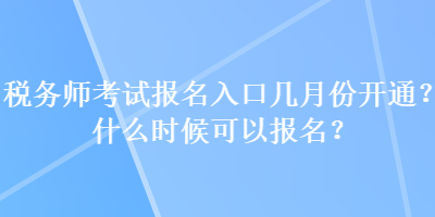 稅務師考試報名入口幾月份開通？什么時候可以報名？