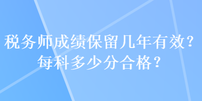 稅務(wù)師成績保留幾年有效？每科多少分合格？