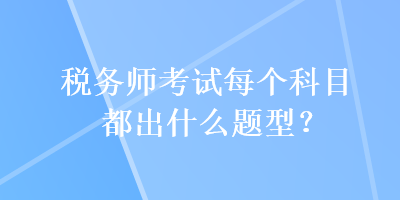 稅務師考試每個科目都出什么題型？