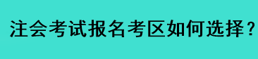 注會(huì)考試報(bào)名考區(qū)如何選擇？