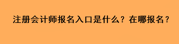 注冊(cè)會(huì)計(jì)師報(bào)名入口是什么？在哪報(bào)名？