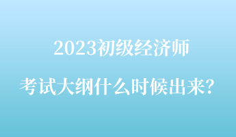 2023初級經(jīng)濟師考試大綱什么時候出來？