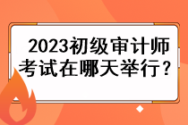 2023初級(jí)審計(jì)師考試在哪天舉行？