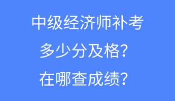 中級經(jīng)濟(jì)師補(bǔ)考多少分及格？在哪查成績？