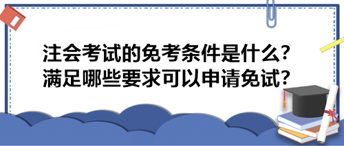 注會考試的免考條件是什么？滿足哪些要求可以申請免試？