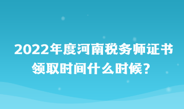 河南稅務(wù)師證書領(lǐng)取時間什么時候？