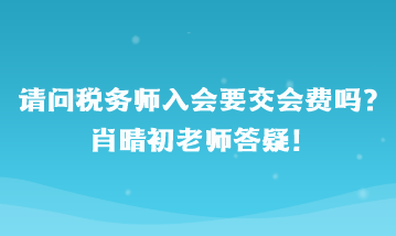 請(qǐng)問稅務(wù)師入會(huì)要交會(huì)費(fèi)嗎？肖晴初老師答疑