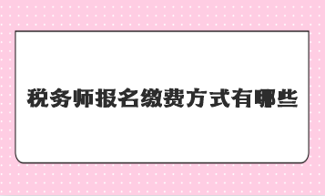 稅務(wù)師報名繳費方式有哪些？