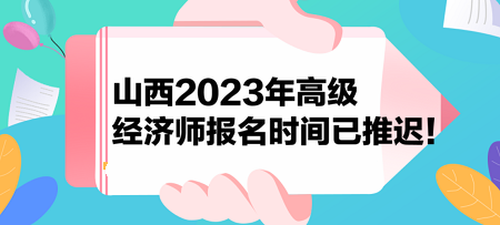 山西2023年高級(jí)經(jīng)濟(jì)師報(bào)名時(shí)間已推遲！