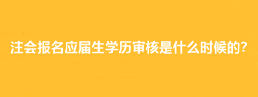 注會報名應(yīng)屆生學(xué)歷審核是什么時候的？