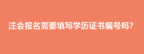 注會報(bào)名需要填寫學(xué)歷證書編號嗎？