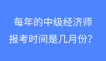 每年的中級經(jīng)濟師報考時間是幾月份？