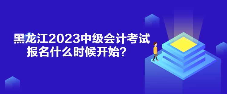 黑龍江2023中級(jí)會(huì)計(jì)考試報(bào)名什么時(shí)候開(kāi)始？