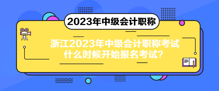 浙江2023年中級(jí)會(huì)計(jì)職稱考試什么時(shí)候開(kāi)始報(bào)名考試？