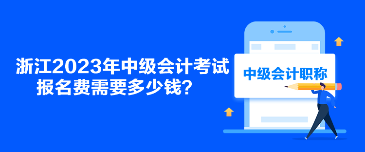 浙江2023年中級會計考試報名費需要多少錢？