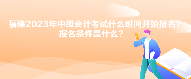 福建2023年中級會計(jì)考試什么時間開始報名？報名條件是什么？