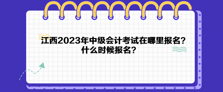 江西2023年中級會(huì)計(jì)考試在哪里報(bào)名？什么時(shí)候報(bào)名？