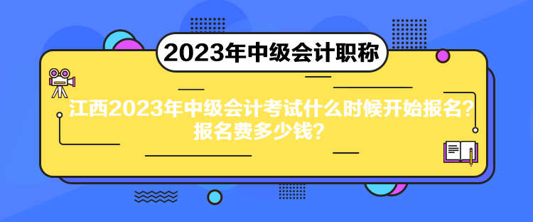 江西2023年中級會計考試什么時候開始報名？報名費多少錢？