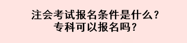 注會(huì)考試報(bào)名條件是什么？專科可以報(bào)名嗎？