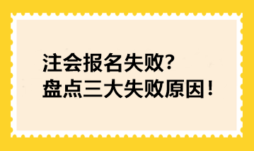 注會(huì)報(bào)名失??？盤點(diǎn)三大失敗原因！快看你踩坑了沒！