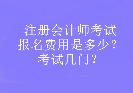 注冊會計師考試報名費用是多少？考試幾門？