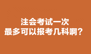 注會準(zhǔn)考證考試最多報幾科？