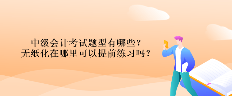 中級(jí)會(huì)計(jì)考試題型有哪些？無(wú)紙化在哪里可以提前練習(xí)嗎？