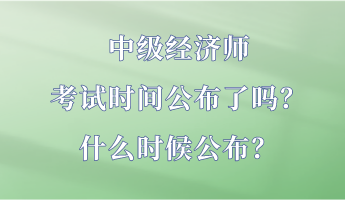 中級經(jīng)濟師考試時間公布了嗎？什么時候公布？