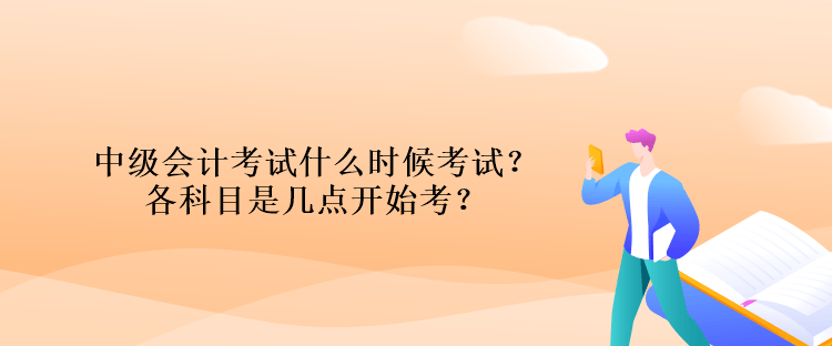 中級(jí)會(huì)計(jì)考試什么時(shí)候考試？各科目是幾點(diǎn)開(kāi)始考？