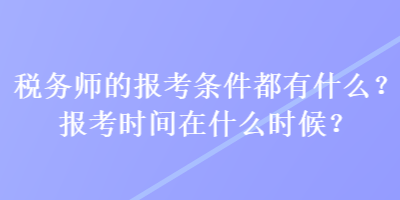 稅務(wù)師的報(bào)考條件都有什么？報(bào)考時(shí)間在什么時(shí)候？