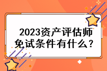 2023資產(chǎn)評估師免試條件有什么？