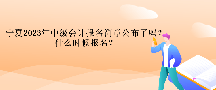 寧夏2023年中級會計報名簡章公布了嗎？什么時候報名？