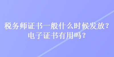 稅務師證書一般什么時候發(fā)放？電子證書有用嗎？