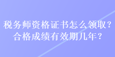 稅務(wù)師資格證書怎么領(lǐng)?。亢细癯煽冇行趲啄辏? suffix=