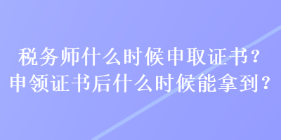 稅務(wù)師什么時(shí)候申取證書(shū)？申領(lǐng)證書(shū)后什么時(shí)候能拿到？